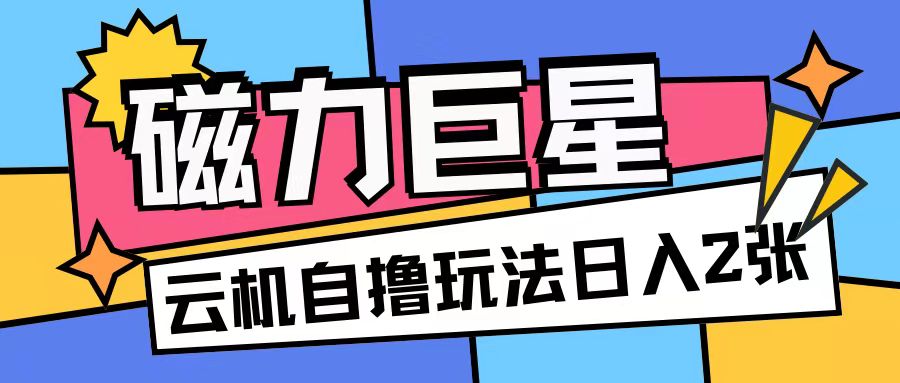 磁力巨星，无脑撸收益玩法无需手机云机操作可矩阵放大单日收入200+-七量思维