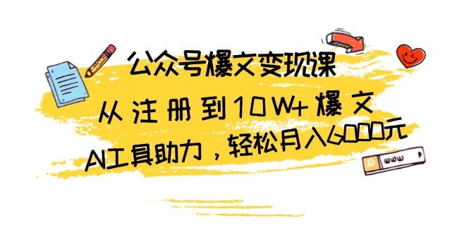 （13365期）公众号爆文变现课：从注册到10W+爆文，AI工具助力，轻松月入6000元-七量思维