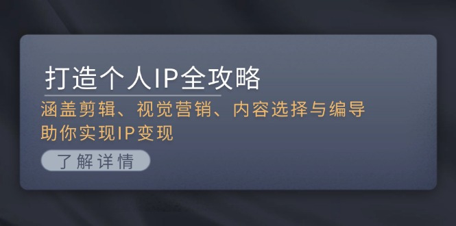 （13368期）打造个人IP全攻略：涵盖剪辑、视觉营销、内容选择与编导，助你实现IP变现-七量思维