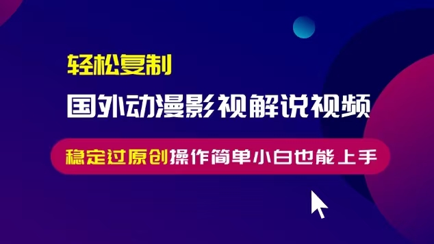 轻松复制国外动漫影视解说视频，无脑搬运稳定过原创，操作简单小白也能上手-七量思维