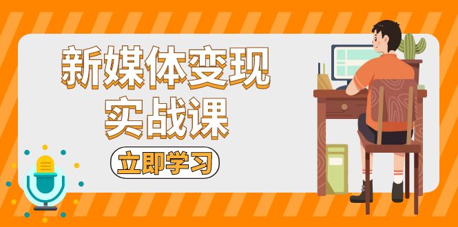 （13380期）新媒体变现实战课：短视频+直播带货，拍摄、剪辑、引流、带货等-七量思维