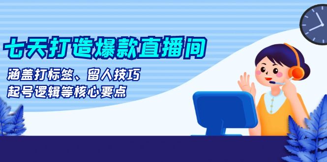 （13382期）七天打造爆款直播间：涵盖打标签、留人技巧、起号逻辑等核心要点-七量思维