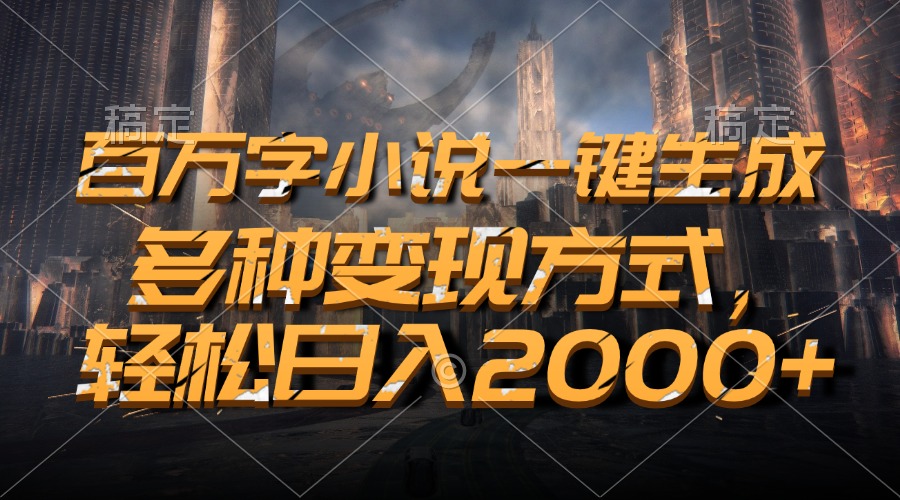 （13385期）百万字小说一键生成，多种变现方式，轻松日入2000+-七量思维