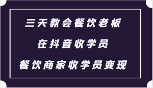 三天教会餐饮老板在抖音收学员 ,餐饮商家收学员变现课程-七量思维