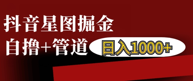 抖音星图掘金自撸，可以管道也可以自营，日入1k-七量思维