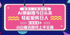 （13398期）今日头条最新5.0掘金玩法，轻松矩阵日入3000+-七量思维