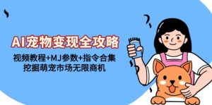 （13395期）AI宠物变现全攻略：视频教程+MJ参数+指令合集，挖掘萌宠市场无限商机-七量思维