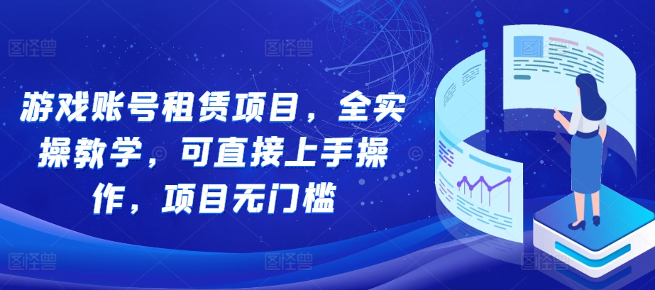 游戏账号租赁项目，全实操教学，可直接上手操作，项目无门槛-七量思维