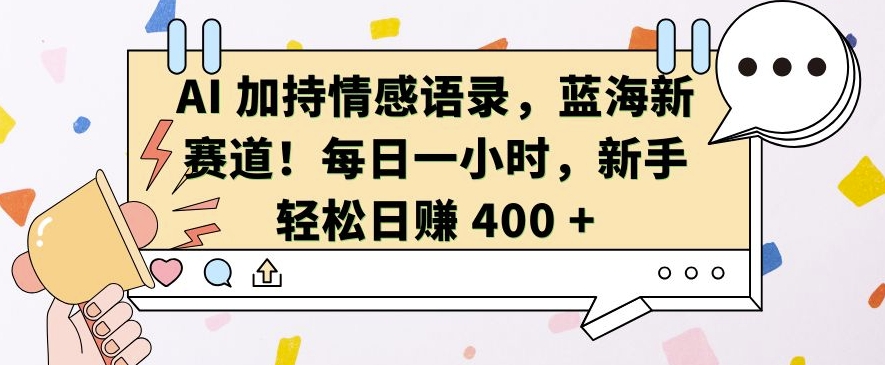 AI 加持情感语录，蓝海新赛道，每日一小时，新手轻松日入 400-七量思维