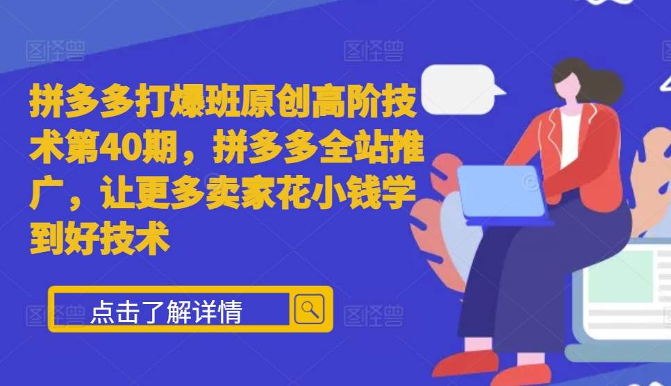 拼多多打爆班原创高阶技术第40期，拼多多全站推广，让更多卖家花小钱学到好技术-七量思维