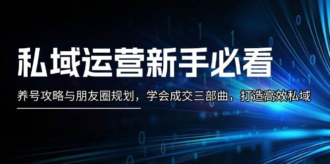 私域运营新手必看：养号攻略与朋友圈规划，学会成交三部曲，打造高效私域-七量思维