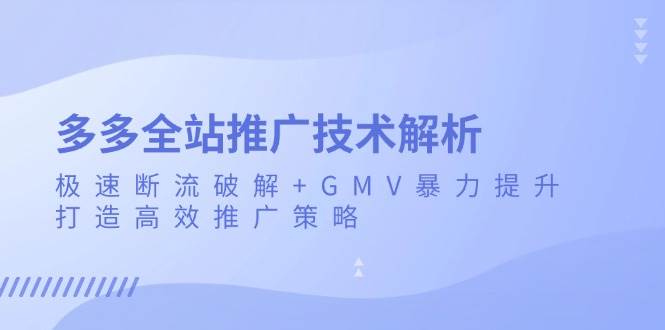 多多全站推广技术解析：极速断流破解+GMV暴力提升，打造高效推广策略-七量思维