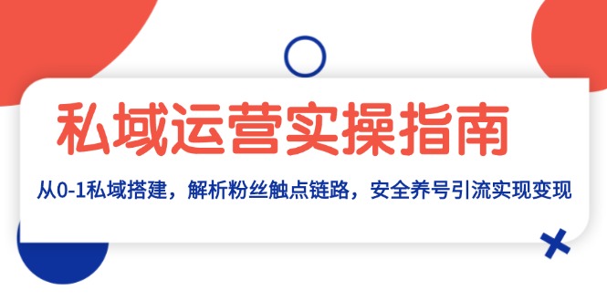 （13414期）私域运营实操指南：从0-1私域搭建，解析粉丝触点链路，安全养号引流变现-七量思维