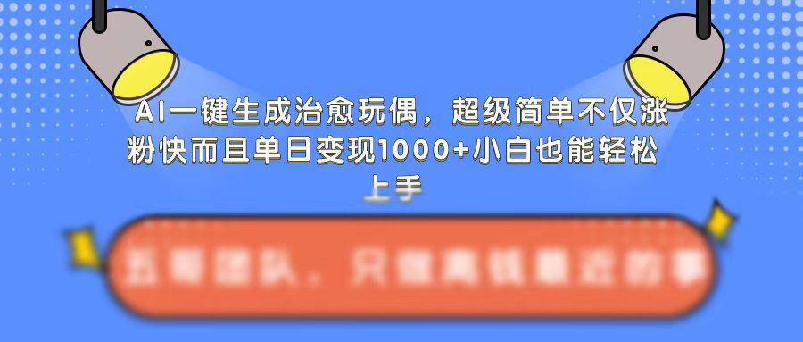 AI一键生成治愈玩偶，超级简单，不仅涨粉快而且单日变现1k-七量思维