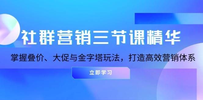 社群营销三节课精华：掌握叠价、大促与金字塔玩法，打造高效营销体系-七量思维