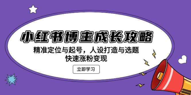 （13436期）小红书博主成长攻略：精准定位与起号，人设打造与选题，快速涨粉变现-七量思维