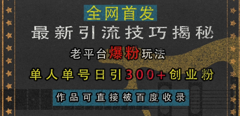 最新引流技巧揭秘，老平台爆粉玩法，单人单号日引300+创业粉，作品可直接被百度收录-七量思维