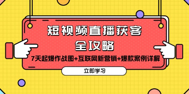 （13439期）短视频直播获客全攻略：7天起爆作战图+互联网新营销+爆款案例详解-七量思维