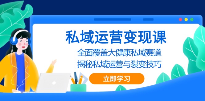 （13440期）私域 运营变现课，全面覆盖大健康私域赛道，揭秘私域 运营与裂变技巧-七量思维