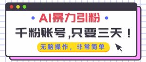 （13444期）AI暴力引粉，千粉账号只需要三天，无脑操作有手就行-七量思维