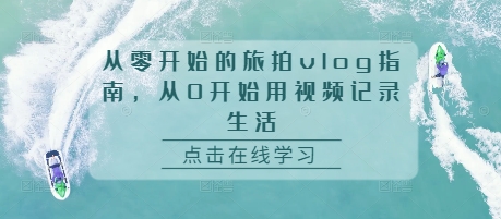 从零开始的旅拍vlog指南，从0开始用视频记录生活-七量思维