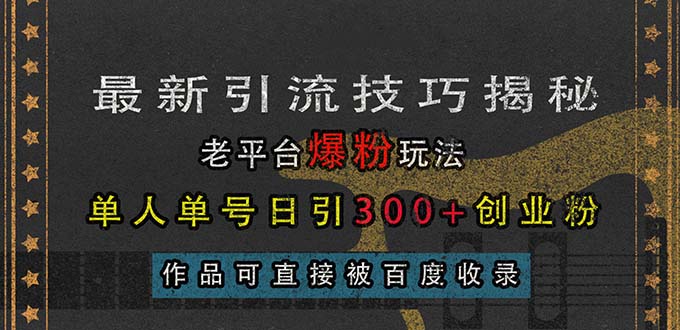 （13445期）最新引流技巧揭秘，老平台爆粉玩法，单人单号日引300+创业粉，作品可直…-七量思维