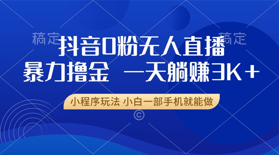 （13449期）抖音0粉无人直播暴力掘金，一天躺赚3K+，小白一部手机就能做-七量思维