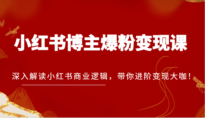 小红书博主爆粉变现课，深入解读小红书商业逻辑，带你进阶变现大咖！-七量思维