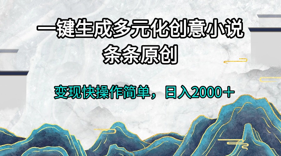 （13458期）一键生成多元化创意小说条条原创变现快操作简单日入2000＋-七量思维