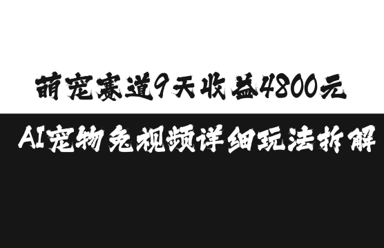 萌宠赛道9天收益4800元，AI宠物免视频详细玩法拆解-七量思维