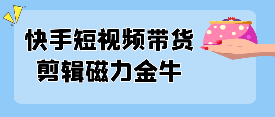 快手短视频带货剪辑磁力金牛-七量思维