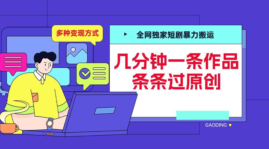 全网独家短剧暴力搬运，几分钟一条作品条条过原创，多种变现方式-七量思维