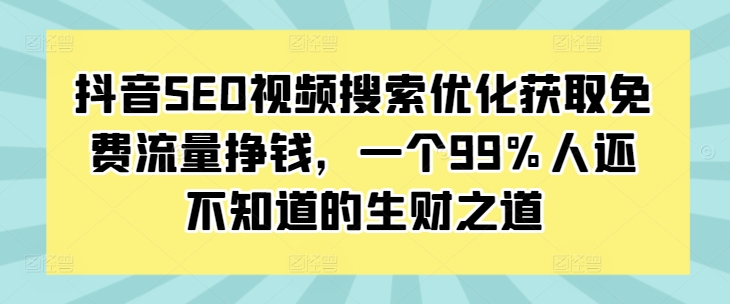 抖音SEO视频搜索优化获取免费流量挣钱，一个99%人还不知道的生财之道-七量思维