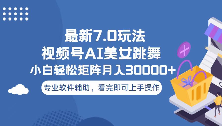 （13477期）视频号最新7.0玩法，当天起号小白也能轻松月入30000+-七量思维