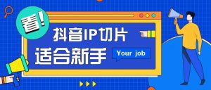 抖音IP切片最新玩法，简单操作适合新手小白！零粉丝也可以带货赚钱月赚千元-七量思维