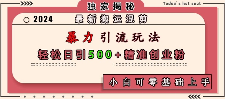 最新搬运混剪暴力引流玩法，轻松日引500+精准创业粉，小白可零基础上手-七量思维