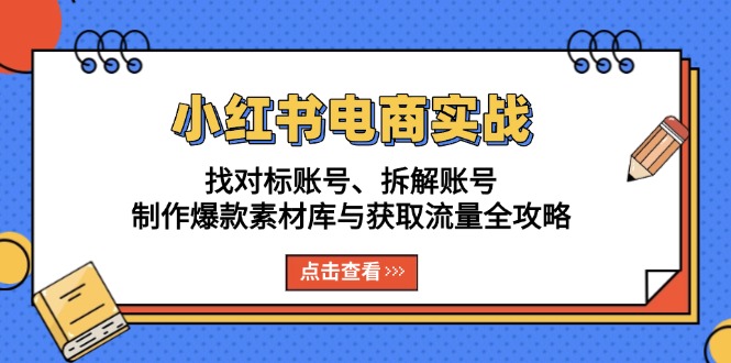 （13490期）小红书电商实战：找对标账号、拆解账号、制作爆款素材库与获取流量全攻略-七量思维