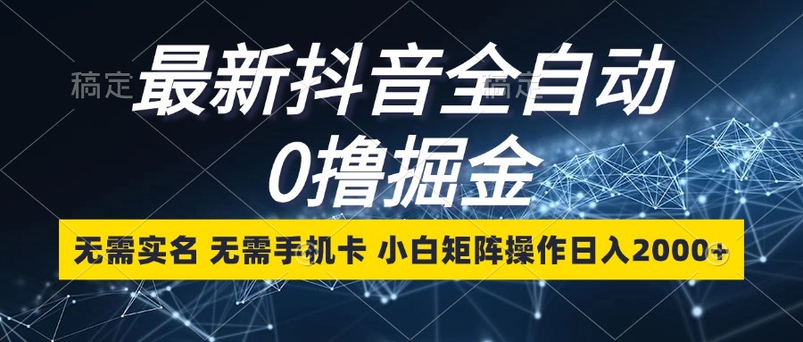 最新抖音全自动0撸掘金，无需实名，无需手机卡，小白矩阵操作日入2000+-七量思维