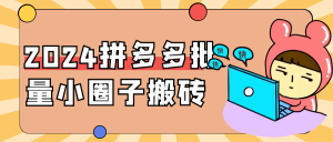 2024拼多多批量小圈子搬砖-七量思维