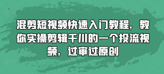 混剪短视频快速入门教程，教你实操剪辑千川的一个投流视频，过审过原创-七量思维