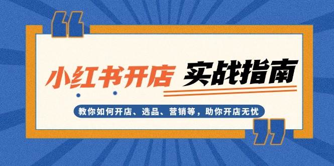 小红书开店实战指南：教你如何开店、选品、营销等，助你开店无忧-七量思维