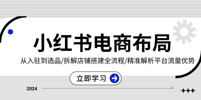 小红书电商布局：从入驻到选品/拆解店铺搭建全流程/精准解析平台流量优势-七量思维