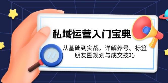 私域运营入门宝典：从基础到实战，详解养号、标签、朋友圈规划与成交技巧-七量思维