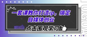 一套课教你打造ip,搞定自媒体创业-七量思维