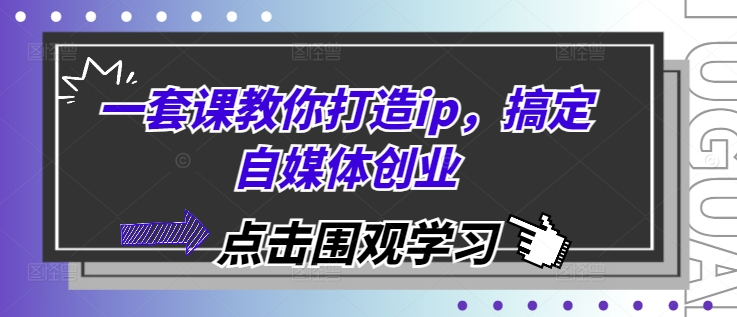 一套课教你打造ip，搞定自媒体创业-七量思维