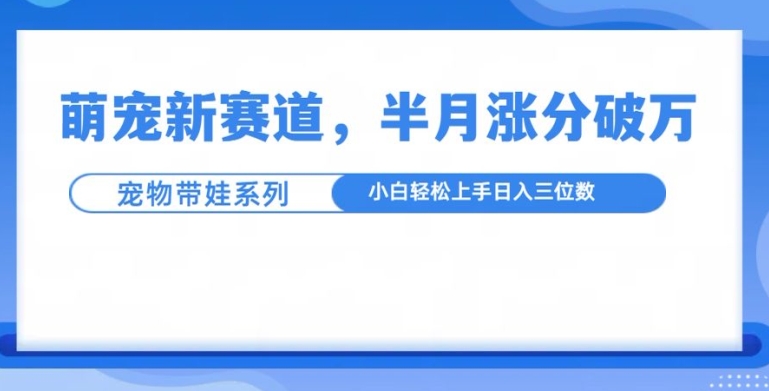 萌宠新赛道，萌宠带娃，半月涨粉10万+，小白轻松入手-七量思维