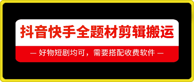 抖音快手全题材剪辑搬运技术，适合好物、短剧等-七量思维