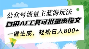 (13570期)公众号流量主蓝海玩法 自用AI工具可批量出爆文,一键生成,轻松日入800-七量思维