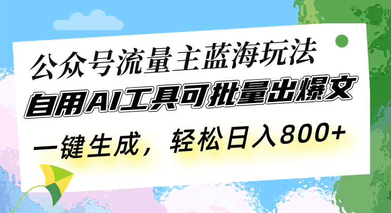 （13570期）公众号流量主蓝海玩法 自用AI工具可批量出爆文，一键生成，轻松日入800-七量思维