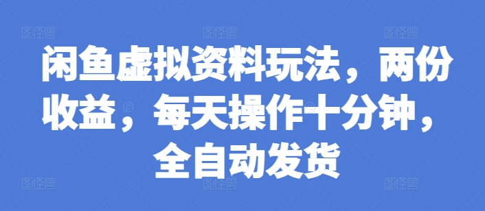 闲鱼虚拟资料玩法，两份收益，每天操作十分钟，全自动发货-七量思维